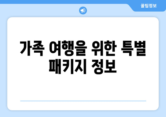 가족 여행을 위한 특별 패키지 정보