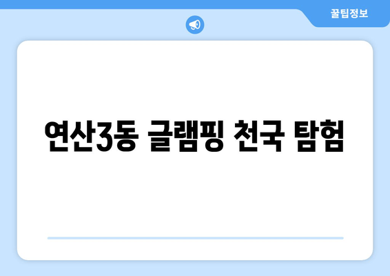 연산3동 글램핑 천국 탐험