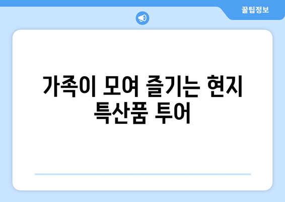 가족이 모여 즐기는 현지 특산품 투어