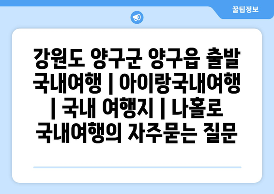 강원도 양구군 양구읍 출발 국내여행 | 아이랑국내여행 | 국내 여행지 | 나홀로 국내여행