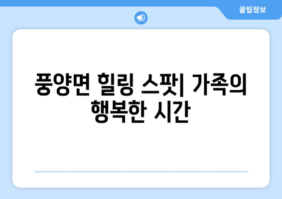 풍양면 힐링 스팟| 가족의 행복한 시간