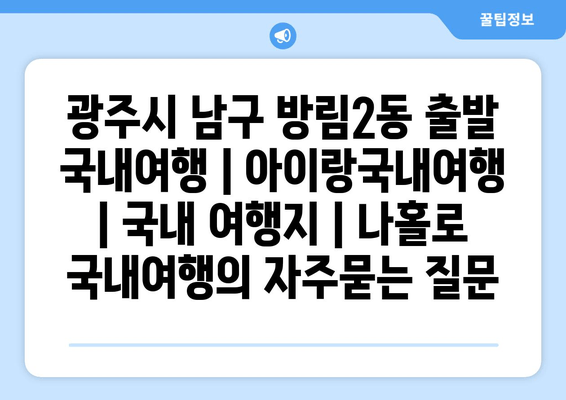 광주시 남구 방림2동 출발 국내여행 | 아이랑국내여행 | 국내 여행지 | 나홀로 국내여행