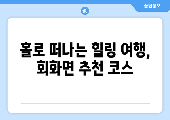 홀로 떠나는 힐링 여행, 회화면 추천 코스