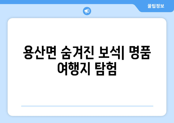 용산면 숨겨진 보석| 명품 여행지 탐험