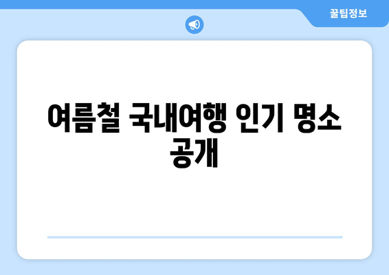 여름철 국내여행 인기 명소 공개