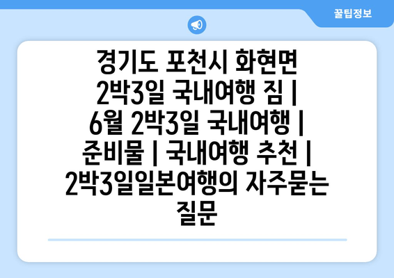 경기도 포천시 화현면 2박3일 국내여행 짐 | 6월 2박3일 국내여행 | 준비물 | 국내여행 추천 | 2박3일일본여행