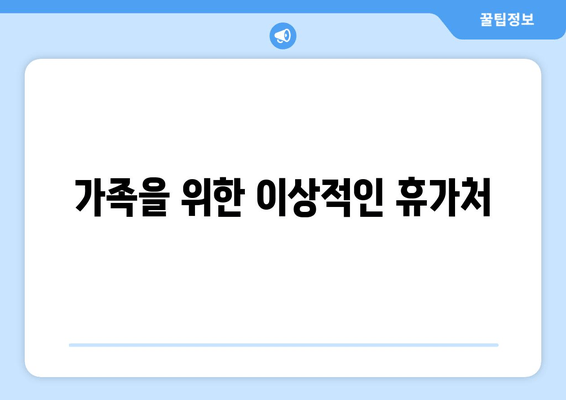 가족을 위한 이상적인 휴가처