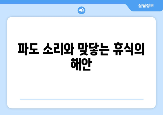 파도 소리와 맞닿는 휴식의 해안