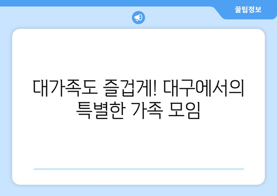 대가족도 즐겁게! 대구에서의 특별한 가족 모임