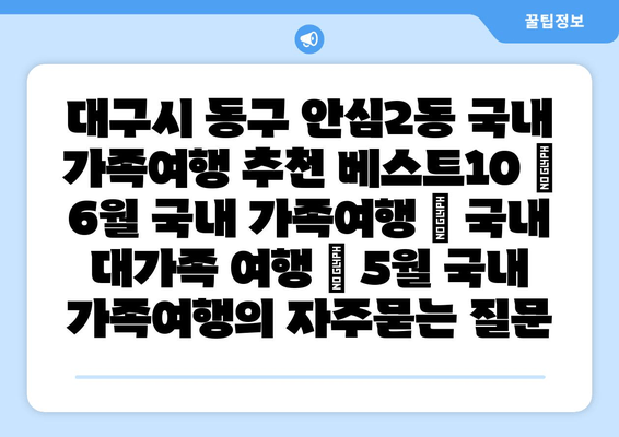 대구시 동구 안심2동 국내 가족여행 추천 베스트10 | 6월 국내 가족여행 | 국내 대가족 여행 | 5월 국내 가족여행