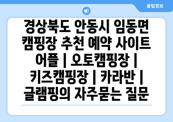 경상북도 안동시 임동면 캠핑장 추천 예약 사이트 어플 | 오토캠핑장 | 키즈캠핑장 | 카라반 | 글램핑