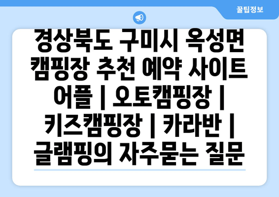 경상북도 구미시 옥성면 캠핑장 추천 예약 사이트 어플 | 오토캠핑장 | 키즈캠핑장 | 카라반 | 글램핑