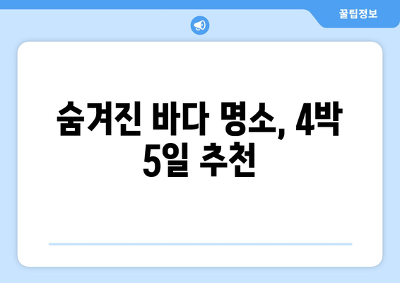 숨겨진 바다 명소, 4박 5일 추천