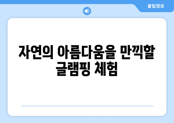 자연의 아름다움을 만끽할 글램핑 체험