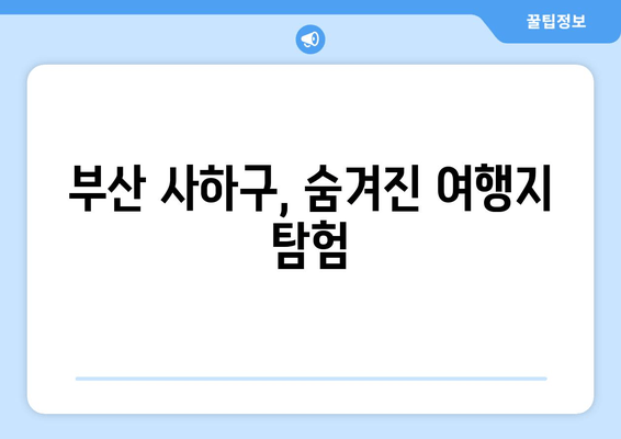 부산 사하구, 숨겨진 여행지 탐험