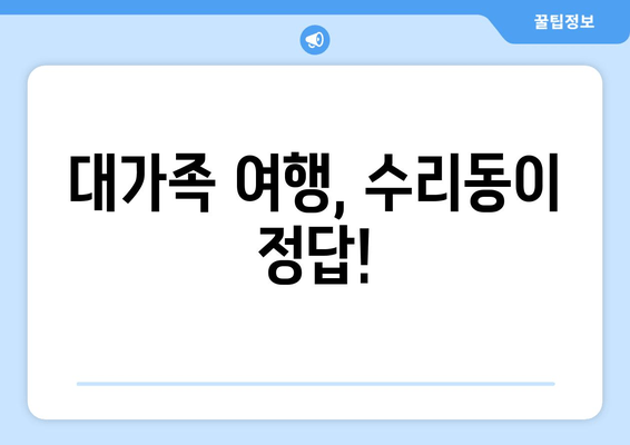 대가족 여행, 수리동이 정답!