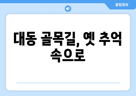 대동 골목길, 옛 추억 속으로