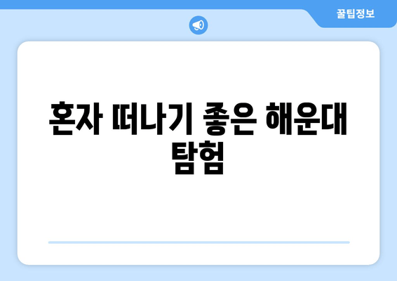 혼자 떠나기 좋은 해운대 탐험