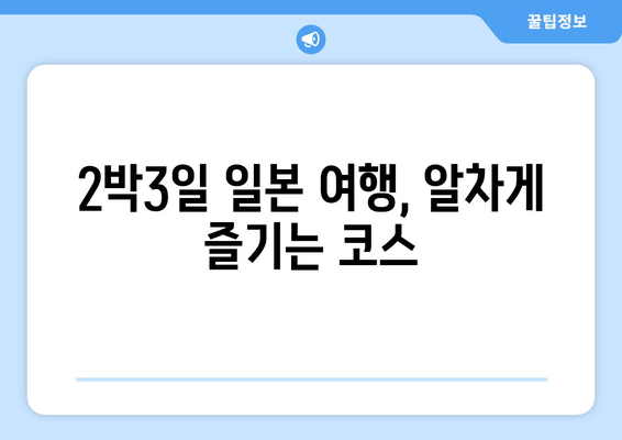 2박3일 일본 여행, 알차게 즐기는 코스