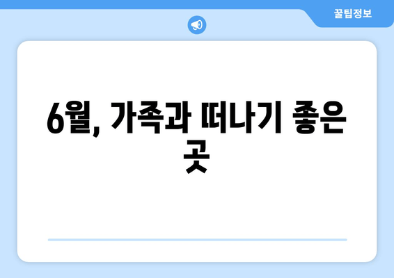 6월, 가족과 떠나기 좋은 곳