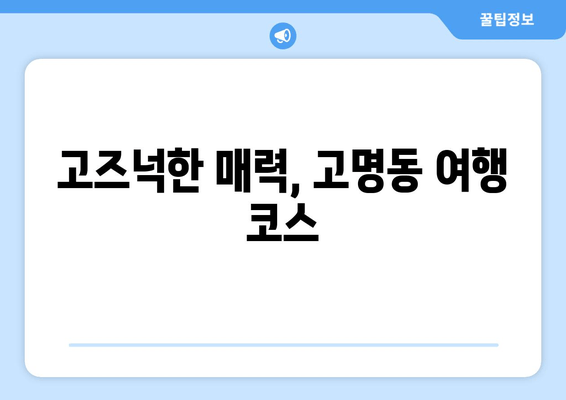 고즈넉한 매력, 고명동 여행 코스