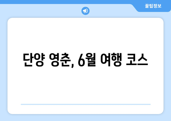 단양 영춘, 6월 여행 코스