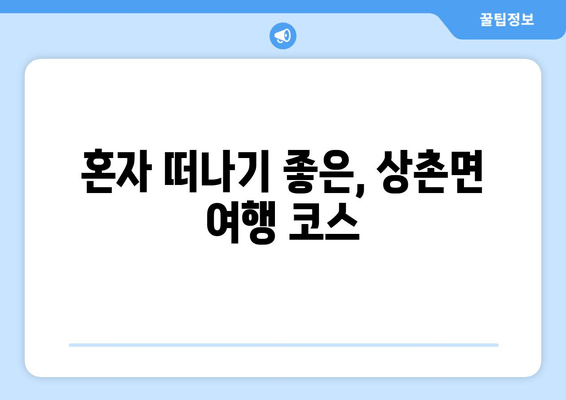 혼자 떠나기 좋은, 상촌면 여행 코스