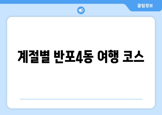 계절별 반포4동 여행 코스