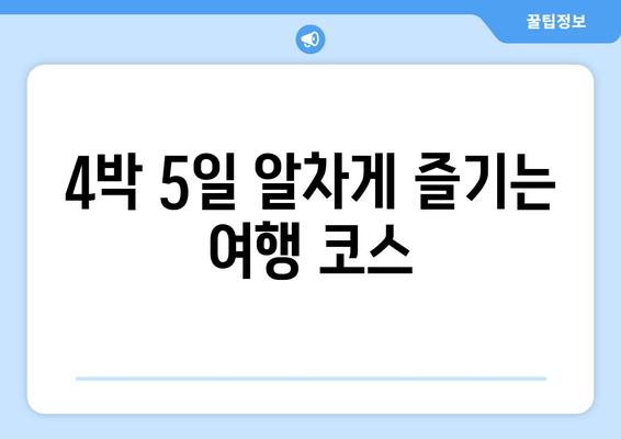 4박 5일 알차게 즐기는 여행 코스