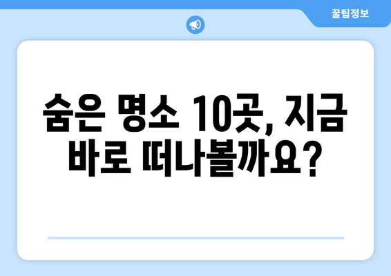 숨은 명소 10곳, 지금 바로 떠나볼까요?