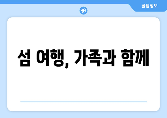 섬 여행, 가족과 함께