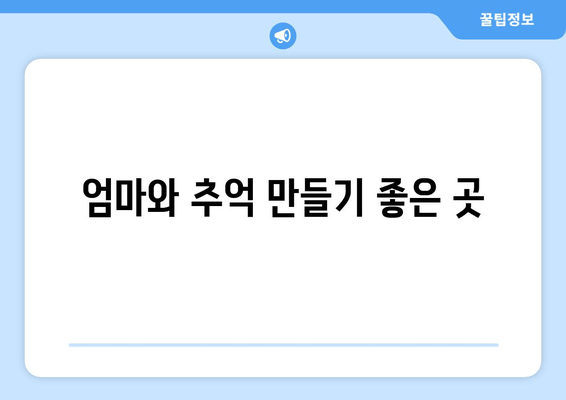 엄마와 추억 만들기 좋은 곳