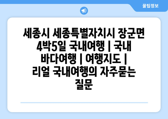 세종시 세종특별자치시 장군면 4박5일 국내여행 | 국내 바다여행 | 여행지도 | 리얼 국내여행