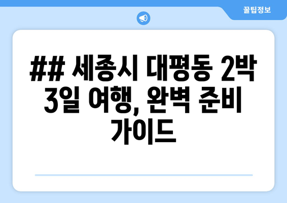 ## 세종시 대평동 2박 3일 여행, 완벽 준비 가이드