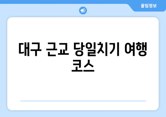 대구 근교 당일치기 여행 코스