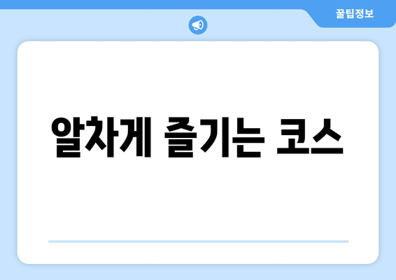 알차게 즐기는 코스