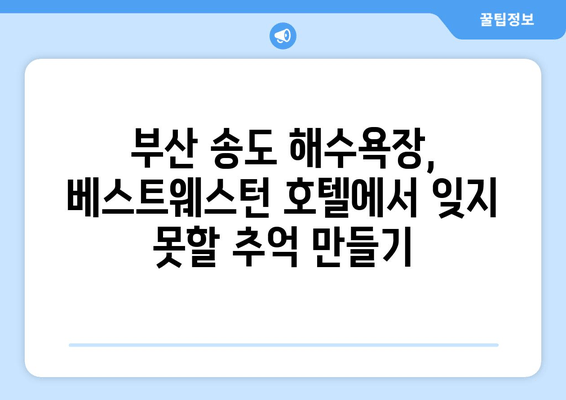 부산 송도 해수욕장의 베스트웨스턴| 하얀 모래와 파도 소리에 흠뻑 빠지다 | 부산 여행, 송도 해수욕장, 베스트웨스턴 호텔