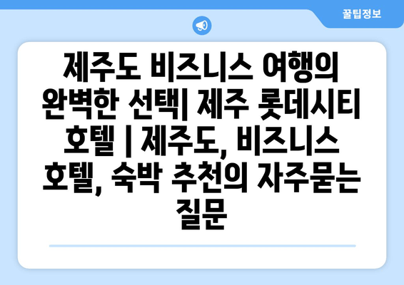 제주도 비즈니스 여행의 완벽한 선택| 제주 롯데시티 호텔 | 제주도, 비즈니스 호텔, 숙박 추천