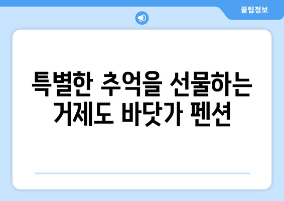 거제도 숨은 보석, 바닷가 펜션 추천 | 낭만 가득한 휴식, 지금 바로 떠나세요!