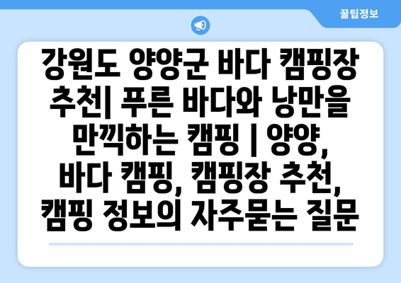 강원도 양양군 바다 캠핑장 추천| 푸른 바다와 낭만을 만끽하는 캠핑 | 양양, 바다 캠핑, 캠핑장 추천, 캠핑 정보