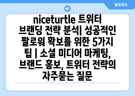 niceturtle 트위터 브랜딩 전략 분석| 성공적인 팔로워 확보를 위한 5가지 팁 | 소셜 미디어 마케팅, 브랜드 홍보, 트위터 전략