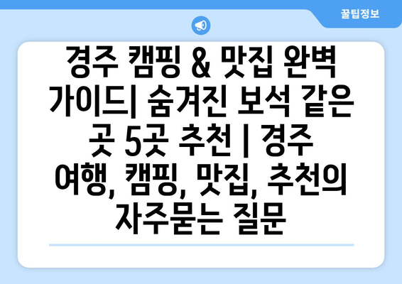 경주 캠핑 & 맛집 완벽 가이드| 숨겨진 보석 같은 곳 5곳 추천 | 경주 여행, 캠핑, 맛집, 추천