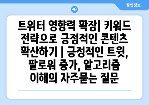 트위터 영향력 확장| 키워드 전략으로 긍정적인 콘텐츠 확산하기 | 긍정적인 트윗, 팔로워 증가, 알고리즘 이해