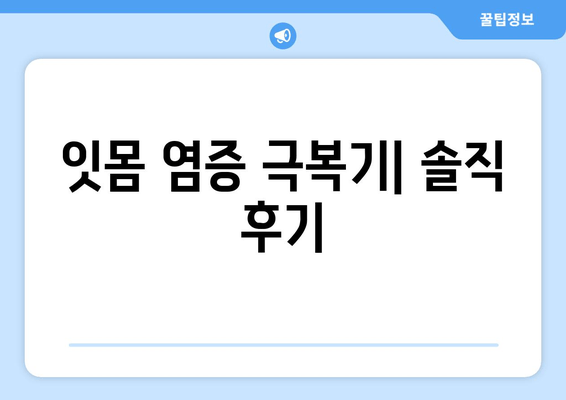 피나는 잇몸 염증, 이렇게 극복했어요! | 잇몸 질환, 치료 후기, 솔직 후기