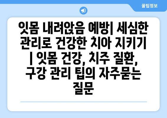 잇몸 내려앉음 예방| 세심한 관리로 건강한 치아 지키기 | 잇몸 건강, 치주 질환, 구강 관리 팁