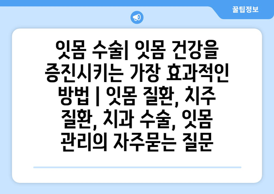 잇몸 수술| 잇몸 건강을 증진시키는 가장 효과적인 방법 | 잇몸 질환, 치주 질환, 치과 수술, 잇몸 관리