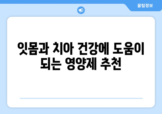 잇몸 건강과 치아 건강, 한 번에 잡는 영양제 선택 가이드 | 잇몸 건강, 치아 건강, 영양제 추천