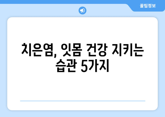 치은염 치료| 세균을 물리치는 약과 효과적인 관리법 | 치은염, 잇몸 질환, 치료법, 예방법