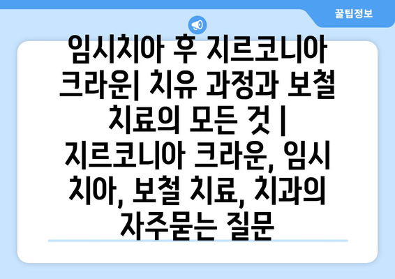 임시치아 후 지르코니아 크라운| 치유 과정과 보철 치료의 모든 것 | 지르코니아 크라운, 임시 치아, 보철 치료, 치과