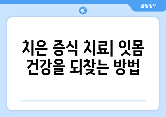 치은 증식 관리| 종합 가이드 | 원인, 증상, 치료, 예방법